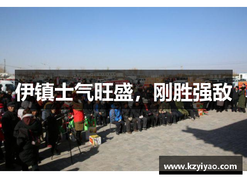 伊镇士气旺盛，刚胜强敌