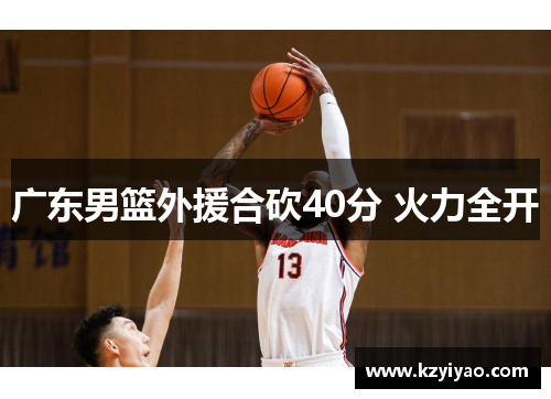 广东男篮外援合砍40分 火力全开