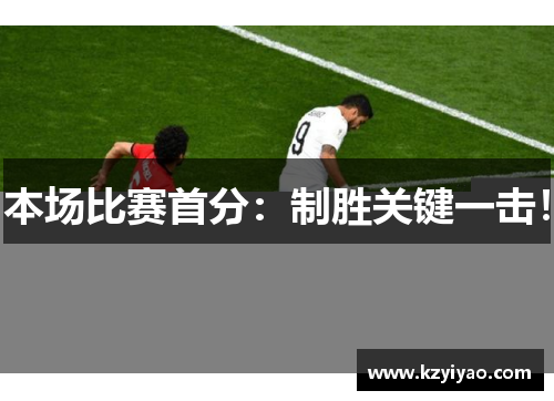 本场比赛首分：制胜关键一击！